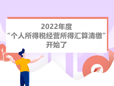 2022年度個人(rén)所得(de)稅經營所得(de)彙算(suàn)清繳已開始，如何操作看這裏