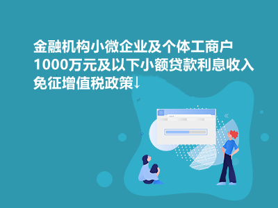 一文了(le)解：金融機構小微企業及個體工商戶1000萬元及以下(xià)小額貸款利息收入免征增值稅政策